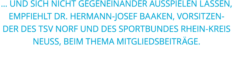     und sich nicht gegeneinander ausspielen lassen  empfiehlt Dr  Hermann-Josef Baaken  Vorsitzender des TSV Norf und   