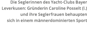 Die Seglerinnen des Yacht-Clubs Bayer Leverkusen  Gr nderin Caroline Posselt  l   und ihre Seglerfrauen behaupten sic   