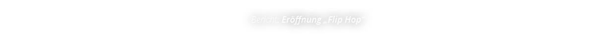 Bericht: Er ffnung  Flip Hop 