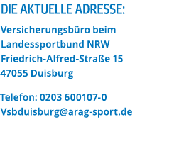 Die aktuelle Adresse: Versicherungsb ro beim Landessportbund NRW Friedrich-Alfred-Stra e 15 47055 Duisburg Telefon: 0   