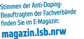 Stimmen der Anti-Doping- Beauftragten der Fachverb nde finden Sie im E-Magazin:  magazin lsb nrw