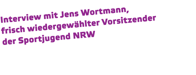 Interview mit Jens Wortmann, frisch wiedergew hlter Vorsitzender der Sportjugend NRW