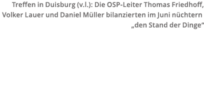 Treffen in Duisburg (v l ): Die OSP-Leiter Thomas Friedhoff, Volker Lauer und Daniel M ller bilanzierten im Juni n ch   