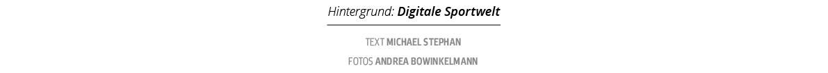 Hintergrund: Digitale Sportwelt,Text Michael Stephan fotos Andrea Bowinkelman