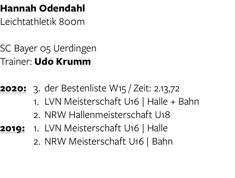 Hannah Odendahl Leichtathletik 800m SC Bayer 05 Uerdingen Trainer: Udo Krumm 2020: 3  der Bestenliste W15   Zeit: 2 1   
