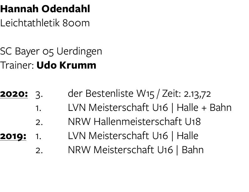 Hannah Odendahl Leichtathletik 800m SC Bayer 05 Uerdingen Trainer: Udo Krumm 2020: 3  der Bestenliste W15   Zeit: 2 1   