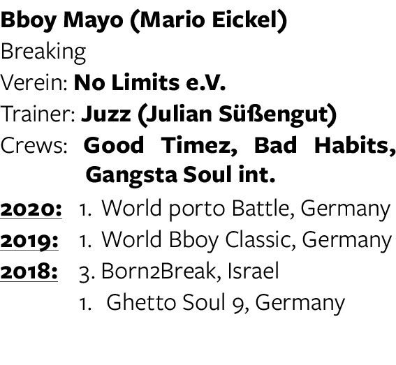 Bboy Mayo (Mario Eickel) Breaking Verein: No Limits e V  Trainer: Juzz (Julian Süßengut) Crews: Good Timez, Bad Habit   
