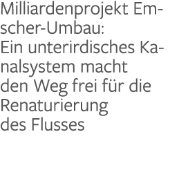 Milliardenprojekt Emscher-Umbau: Ein unterirdisches Kanalsystem macht den Weg frei für die Renaturierung des Flusses