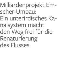 Milliardenprojekt Emscher-Umbau: Ein unterirdisches Kanalsystem macht den Weg frei für die Renaturierung des Flusses
