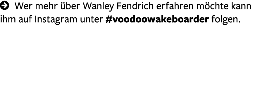  Wer mehr über Wanley Fendrich erfahren möchte kann ihm auf Instagram unter #voodoowakeboarder folgen  
