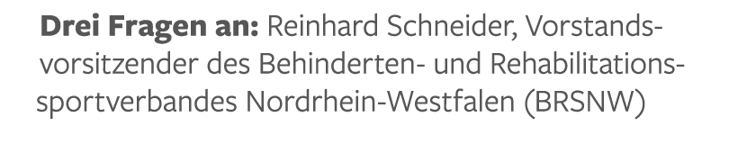 Drei Fragen an: Reinhard Schneider, Vorstands- vorsitzender des Behinderten- und Rehabilitationssportverbandes Nordrh   