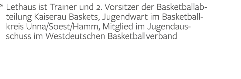 * Lethaus ist Trainer und 2. Vorsitzer der Basketballabteilung Kaiserau Baskets, Jugendwart im Basketball­kreis Unna/...