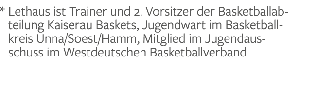 * Lethaus ist Trainer und 2. Vorsitzer der Basketballabteilung Kaiserau Baskets, Jugendwart im Basketball­kreis Unna/...