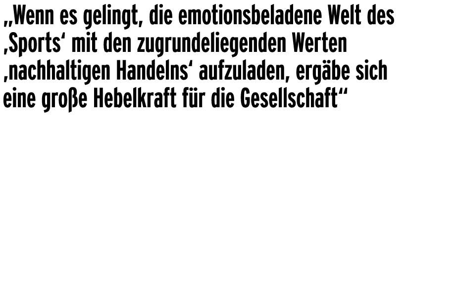 „Wenn es gelingt, die emotionsbeladene Welt des ‚Sports‘ mit den zugrundeliegenden Werten ‚nachhaltigen Handelns‘ auf...