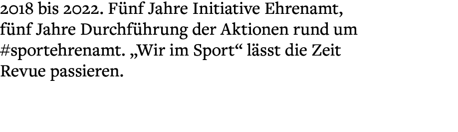 2018 bis 2022. F nf Jahre Initiative Ehrenamt, f nf Jahre Durchf hrung der Aktionen rund um #sportehrenamt. „Wir im S...