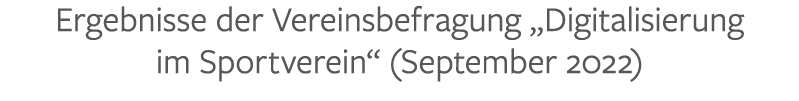 Ergebnisse der Vereinsbefragung „Digitalisierung im Sportverein“ (September 2022)