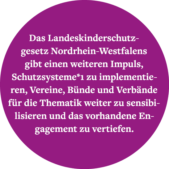 Das Landes­kinder­schutz­gesetz Nordrhein Westfalens gibt einen weiteren Impuls, Schutzsysteme*1 zu implementieren, V...
