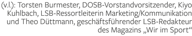 (v.l.): Torsten Burmester, DOSB Vorstandvorsitzender, Kiyo Kuhlbach, LSB Ressortleiterin Marketing/Kommunikation und ...