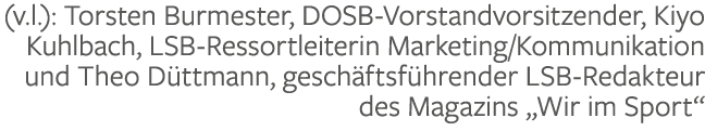 (v.l.): Torsten Burmester, DOSB Vorstandvorsitzender, Kiyo Kuhlbach, LSB Ressortleiterin Marketing/Kommunikation und ...