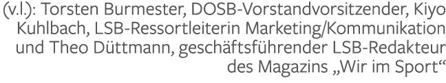 (v.l.): Torsten Burmester, DOSB Vorstandvorsitzender, Kiyo Kuhlbach, LSB Ressortleiterin Marketing/Kommunikation und ...