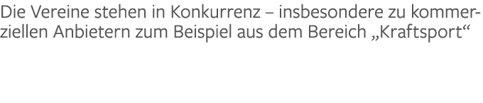 Die Vereine stehen in Konkurrenz – insbesondere zu kommerziellen Anbietern zum Beispiel aus dem Bereich „Kraftsport“