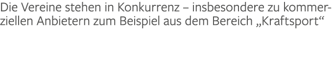 Die Vereine stehen in Konkurrenz – insbesondere zu kommerziellen Anbietern zum Beispiel aus dem Bereich „Kraftsport“