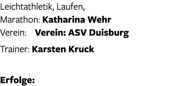 Leichtathletik, Laufen, Marathon: Katharina Wehr Verein: Verein: ASV Duisburg Trainer: Karsten Kruck Erfolge: 