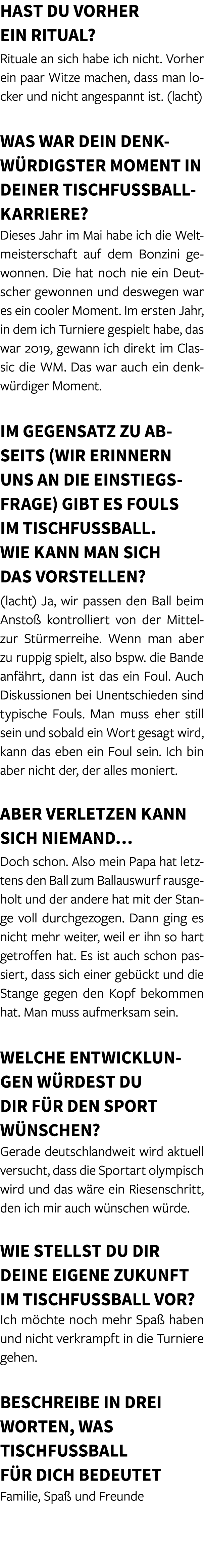 Hast du vorher ein Ritual? Rituale an sich habe ich nicht. Vorher ein paar Witze machen, dass man locker und nicht an...