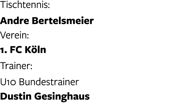 Tischtennis: Andre Bertelsmeier Verein: 1. FC K ln Trainer: U10 Bundestrainer Dustin Gesinghaus 