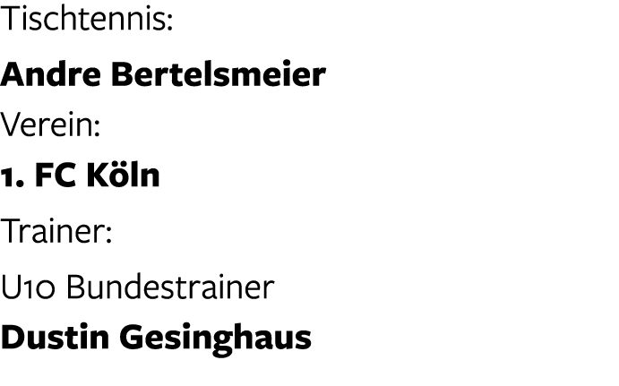 Tischtennis: Andre Bertelsmeier Verein: 1. FC K ln Trainer: U10 Bundestrainer Dustin Gesinghaus 