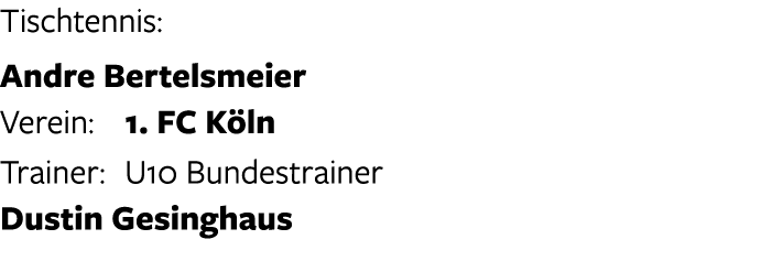 Tischtennis: Andre Bertelsmeier Verein: 1. FC K ln Trainer: U10 Bundestrainer Dustin Gesinghaus 