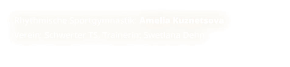 Rhythmische Sportgymnastik: Amelia Kuznetsova Verein: Schwerter TS, Trainerin: Swetlana Dehn