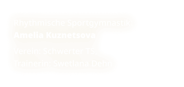 Rhythmische Sportgymnastik: Amelia Kuznetsova Verein: Schwerter TS, Trainerin: Swetlana Dehn