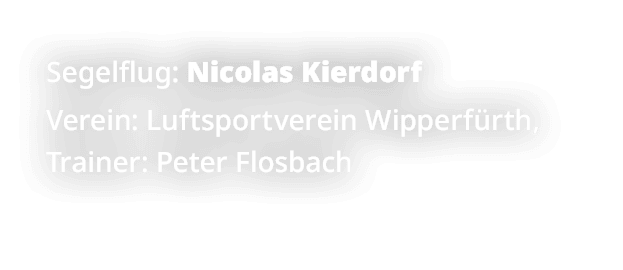 Segelflug: Nicolas Kierdorf Verein: Luftsportverein Wipperf rth, Trainer: Peter Flosbach