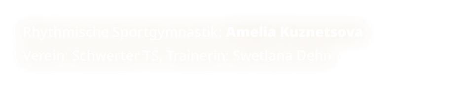 Rhythmische Sportgymnastik: Amelia Kuznetsova Verein: Schwerter TS, Trainerin: Swetlana Dehn