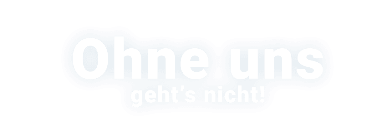 Ohne uns geht’s nicht! 