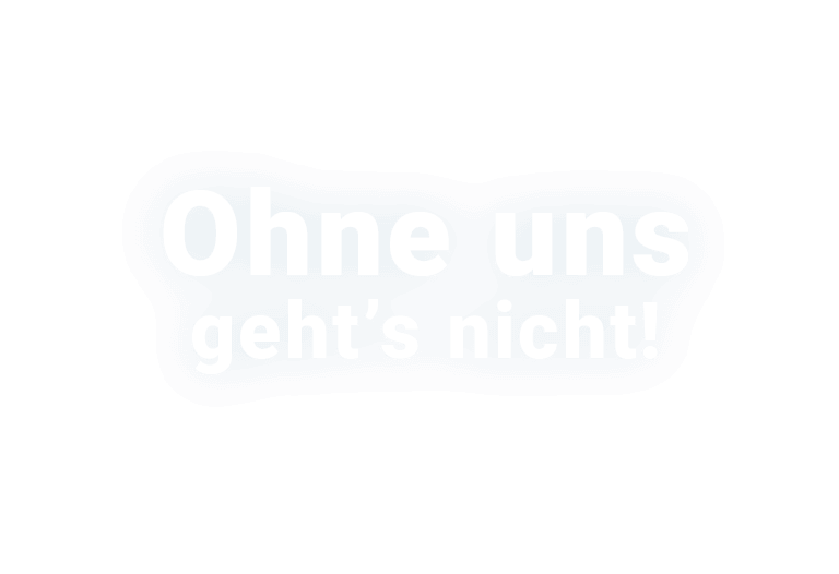 Ohne uns geht’s nicht! 