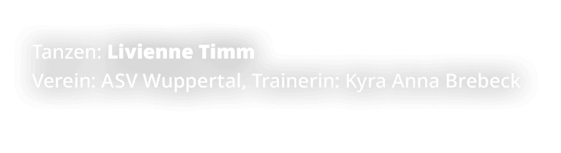 Tanzen: Livienne Timm Verein: ASV Wuppertal, Trainerin: Kyra Anna Brebeck 