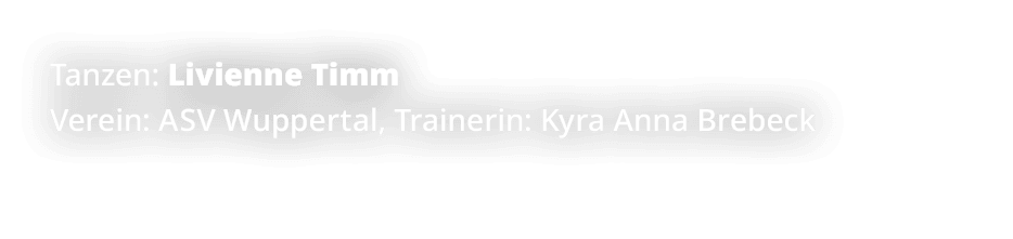 Tanzen: Livienne Timm Verein: ASV Wuppertal, Trainerin: Kyra Anna Brebeck 
