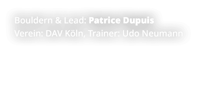 Bouldern & Lead: Patrice Dupuis Verein: DAV K ln, Trainer: Udo Neumann