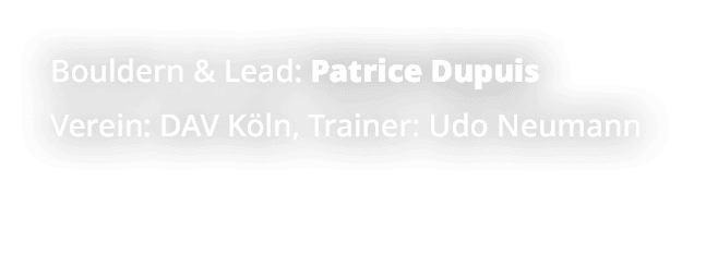 Bouldern & Lead: Patrice Dupuis Verein: DAV K ln, Trainer: Udo Neumann