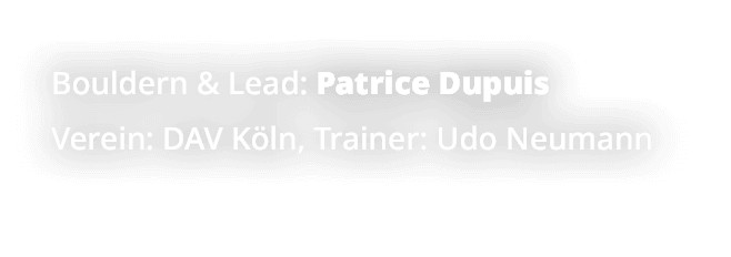 Bouldern & Lead: Patrice Dupuis Verein: DAV K ln, Trainer: Udo Neumann