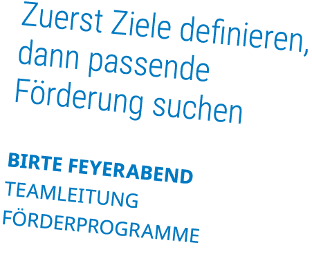 Zuerst Ziele definieren, dann passende F rderung suchen Birte Feyerabend Teamleitung F rderprogramme