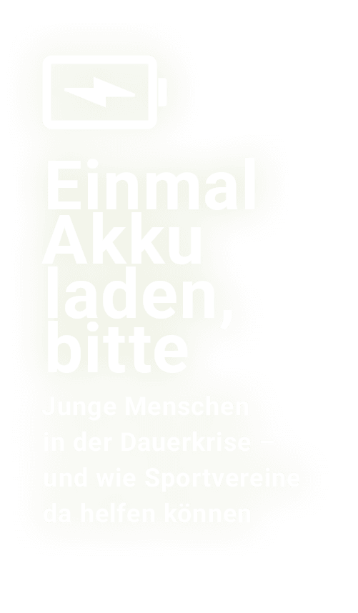 ￼ Einmal Akku laden, bitte﻿ Junge Menschen in der Dauerkrise – und wie Sportvereine da helfen k nnen