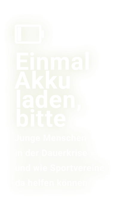 ￼ Einmal Akku laden, bitte﻿ Junge Menschen in der Dauerkrise – und wie Sportvereine da helfen k nnen