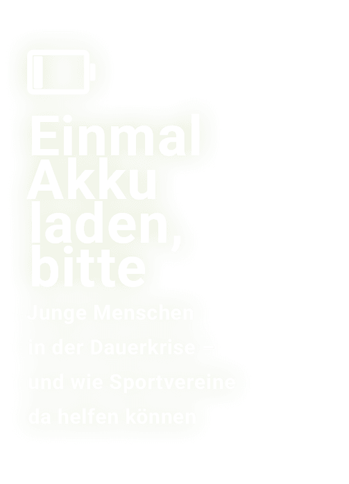 ￼ Einmal Akku laden, bitte﻿ Junge Menschen in der Dauerkrise – und wie Sportvereine da helfen k nnen
