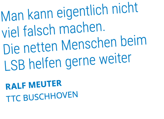 Man kann eigentlich nicht viel falsch machen. Die netten Menschen beim LSB helfen gerne weiter Ralf Meuter TTC Buschh...