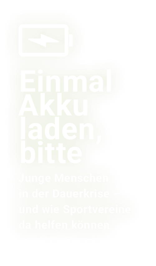 ￼ Einmal Akku laden, bitte﻿ Junge Menschen in der Dauerkrise – und wie Sportvereine da helfen k nnen
