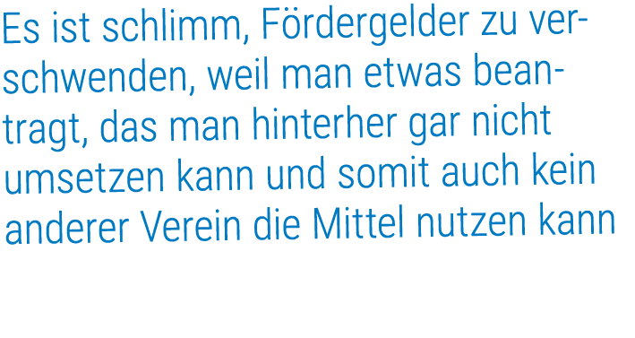 Es ist schlimm, F rdergelder zu verschwenden, weil man etwas beantragt, das man hinterher gar nicht umsetzen kann und...
