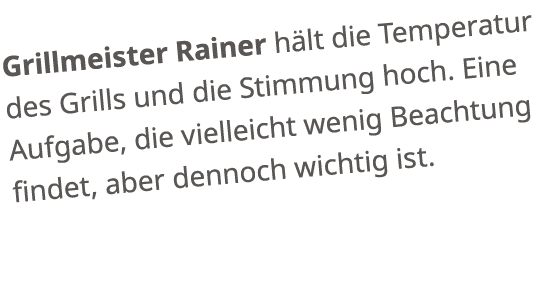 Grillmeister Rainer h lt die Temperatur des Grills und die Stimmung hoch. Eine Aufgabe, die vielleicht wenig Beachtun...